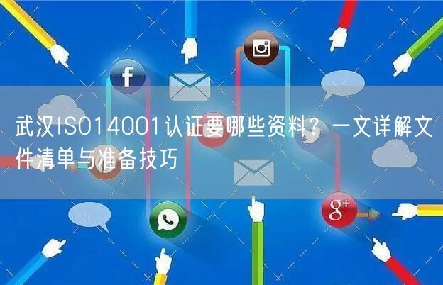 武汉ISO14001认证要哪些资料,一文文件清单与准备技巧