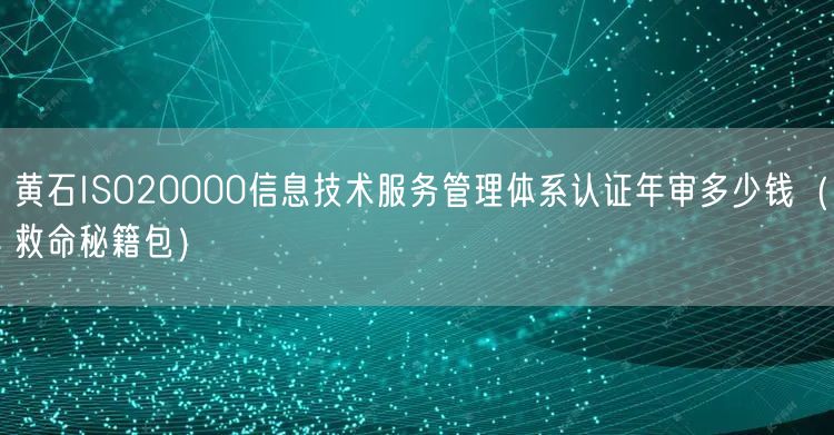 黄石ISO20000信息技术服务管理体系认证年审多少钱（救命秘籍包）