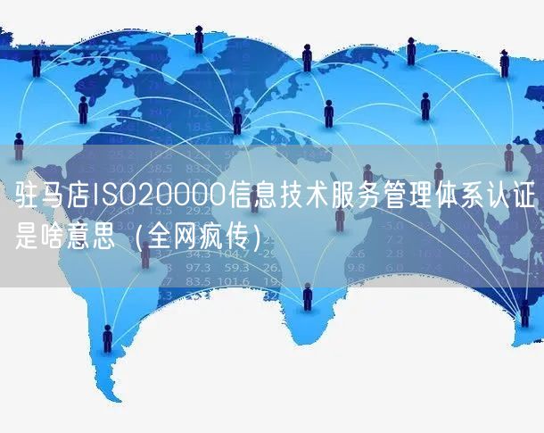 驻马店ISO20000信息技术服务管理体系认证是啥意思（全网疯传）