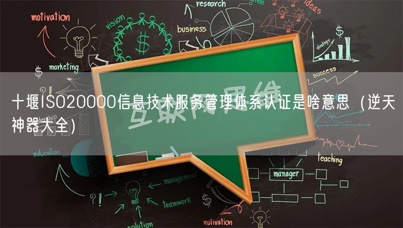 十堰ISO20000信息技术服务管理体系认证是啥意思（逆天神器大全）