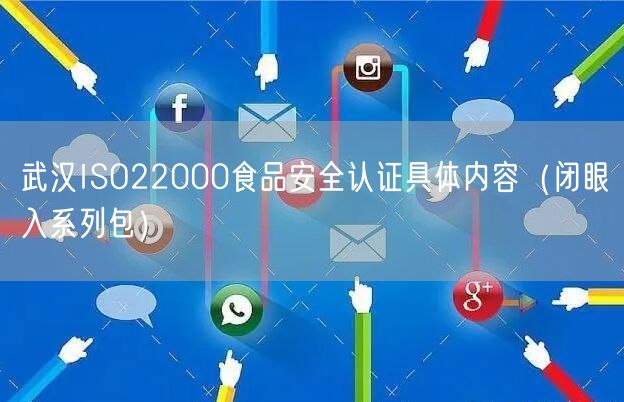 武汉ISO22000食品安全认证具体内容（闭眼入系列包）