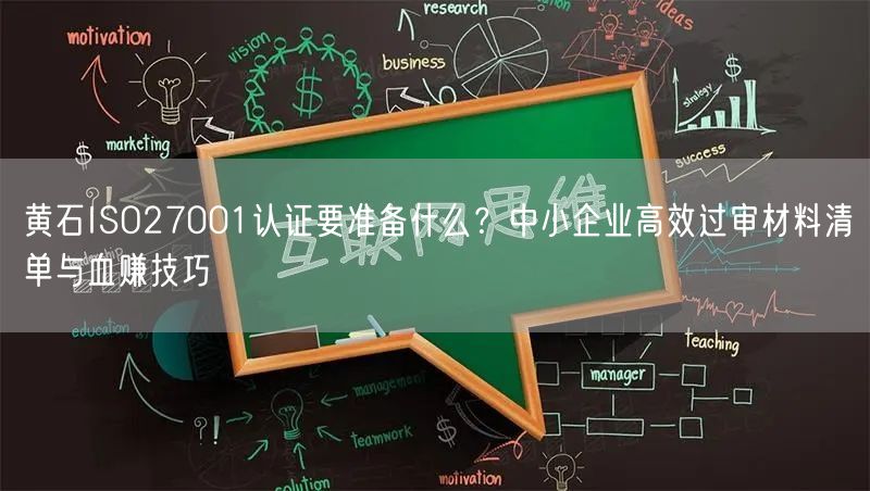 黄石ISO27001认证要准备什么,中小企业高效过审材料清单与血赚技巧