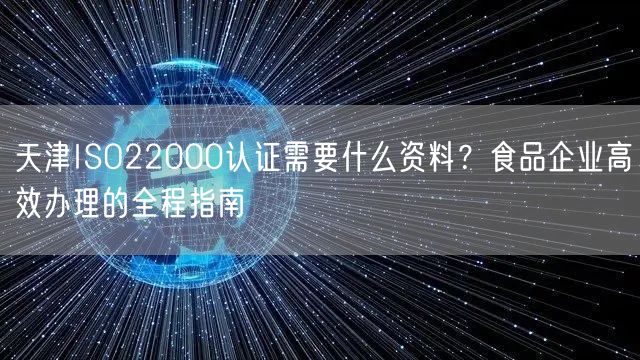 天津ISO22000认证需要什么资料,食品企业高效办理的全程指南
