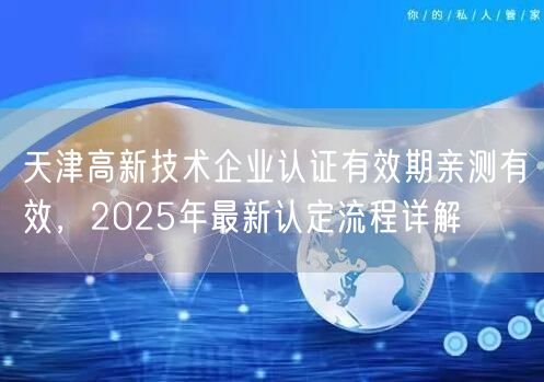 天津高新技术企业认证有效期亲测有效，2026年最新认定流程