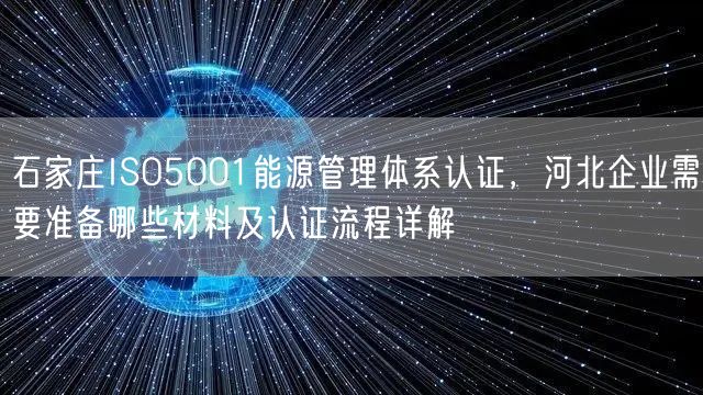 石家庄ISO5001能源管理体系认证，河北企业需要准备哪些材料及认证流程
