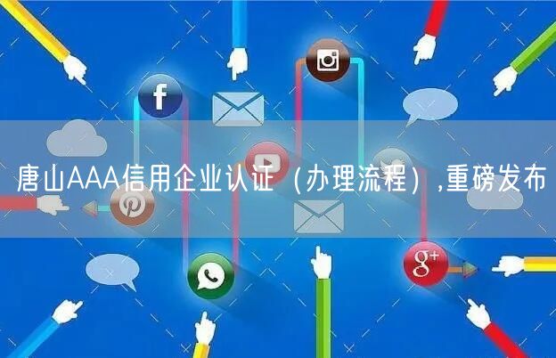 唐山AAA信用企业认证（办理流程）,重磅发布