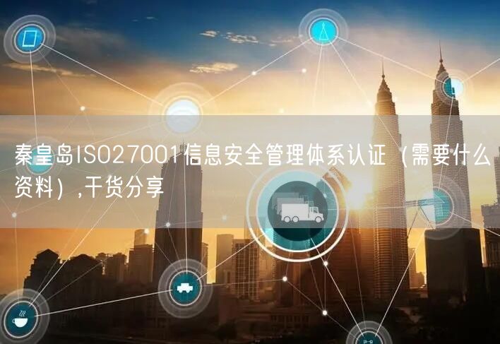 秦皇岛ISO27001信息安全管理体系认证（需要什么资料）,干货分享