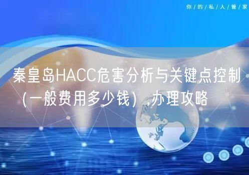 秦皇岛HACC危害分析与关键点控制（一般费用多少钱）,办理攻略