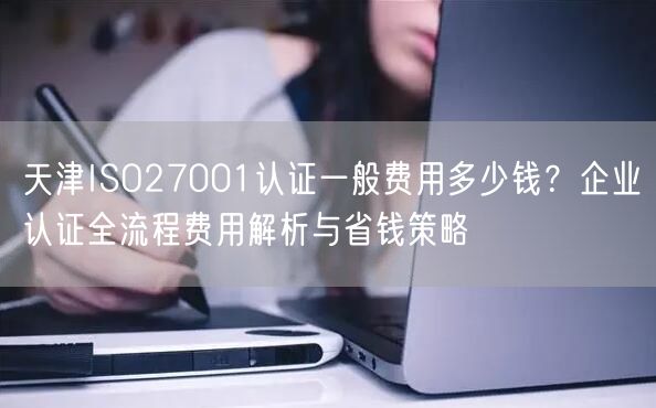天津ISO27001认证一般费用多少钱,企业认证全流程费用与省钱策略
