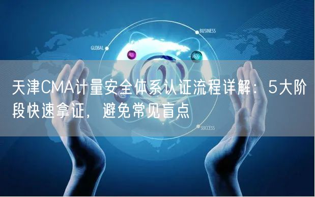天津CMA计量安全体系认证流程,5大阶段快速拿证，避免常见盲点