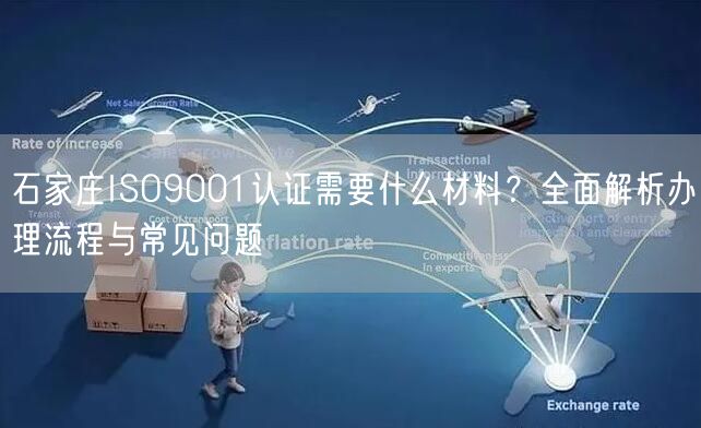 石家庄ISO9001认证需要什么材料,全面办理流程与常见问题