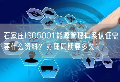 石家庄ISO5001能源管理体系认证需要什么资料,办理周期要多久,
