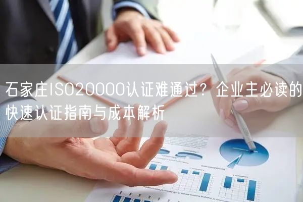 石家庄ISO20000认证难通过,企业主必读的快速认证指南与成本