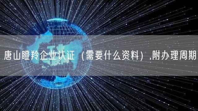 唐山瞪羚企业认证（需要什么资料）,附办理周期