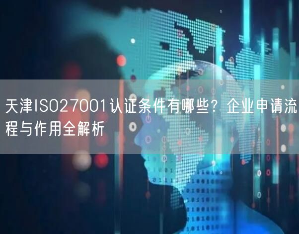 天津ISO27001认证条件有哪些,企业申请流程与作用全