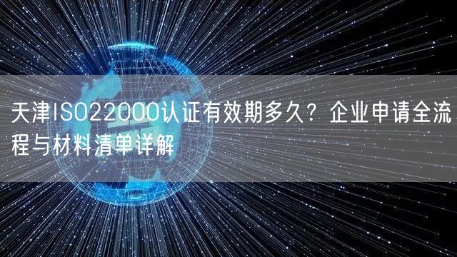 天津ISO22000认证有效期多久,企业申请全流程与材料清单