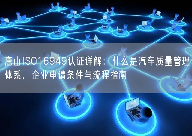 唐山ISO16949认证,什么是汽车质量管理体系，企业申请条件与流程指南