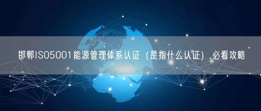 邯郸ISO5001能源管理体系认证（是指什么认证）,必看攻略