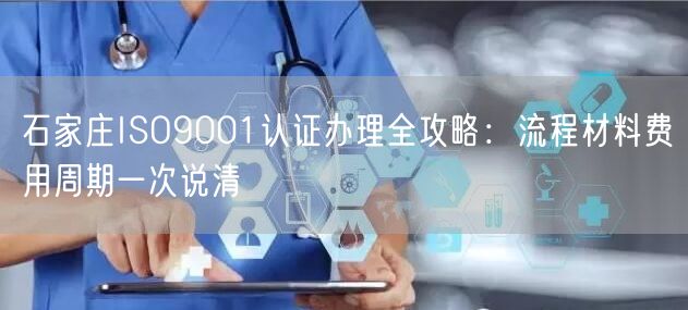 石家庄ISO9001认证办理全攻略,流程材料费用周期一次说清