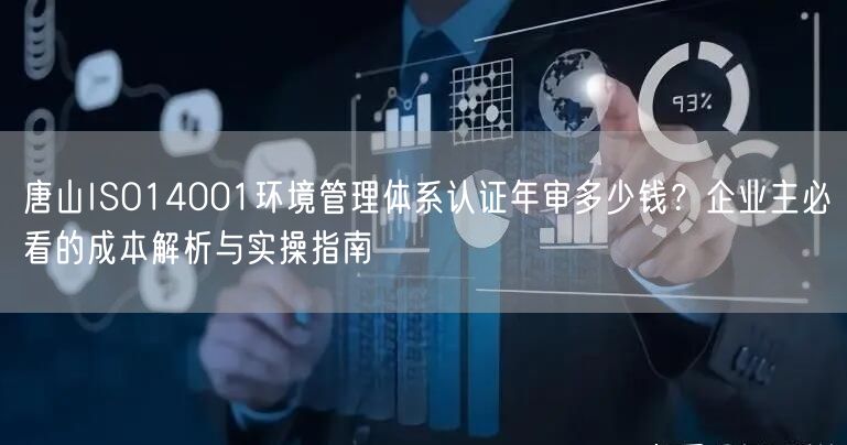 唐山ISO14001环境管理体系认证年审多少钱,企业主必看的成本与实操指南