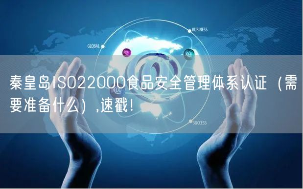 秦皇岛ISO22000食品安全管理体系认证（需要准备什么）,速戳！