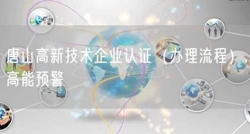 唐山高新技术企业认证（办理流程）,高能预警
