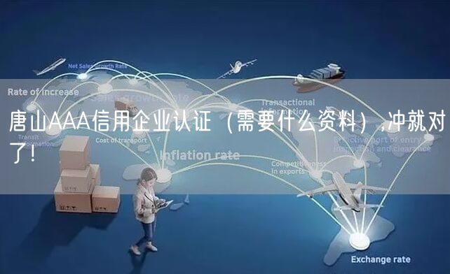 唐山AAA信用企业认证（需要什么资料）,冲就对了！