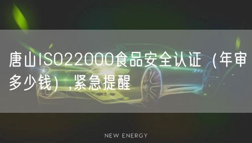唐山ISO22000食品安全认证（年审多少钱）,紧急提醒