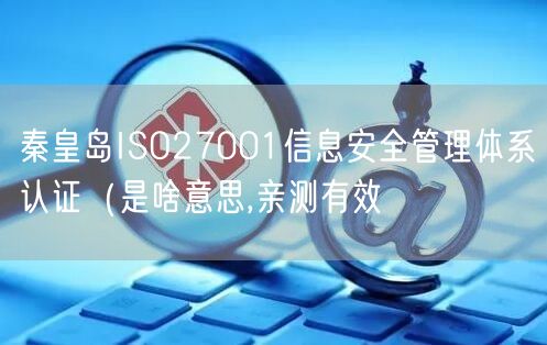 秦皇岛ISO27001信息安全管理体系认证（是啥意思,亲测有效
