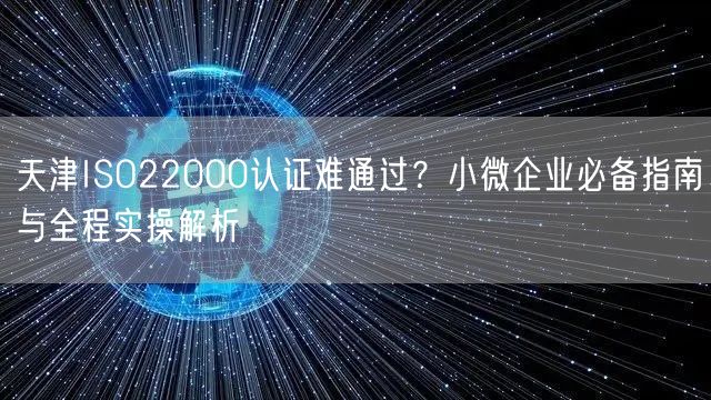 天津ISO22000认证难通过,小微企业必备指南与全程实操
