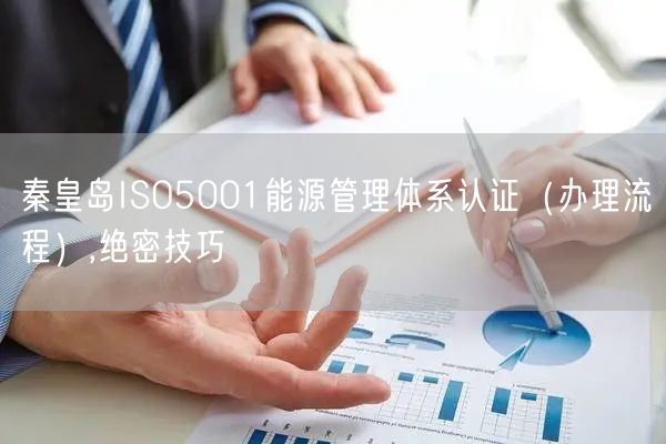 秦皇岛ISO5001能源管理体系认证（办理流程）,绝密技巧