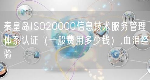 秦皇岛ISO20000信息技术服务管理体系认证（一般费用多少钱）,血泪经验