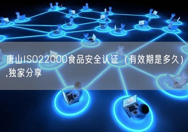 唐山ISO22000食品安全认证（有效期是多久）,独家分享