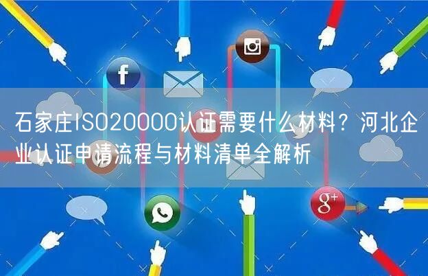 石家庄ISO20000认证需要什么材料,河北企业认证申请流程与材料清单全