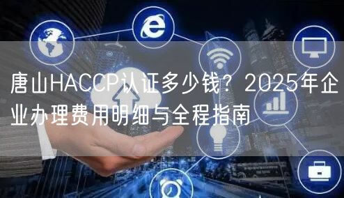 唐山HACCP认证多少钱,2026年企业办理费用明细与全程指南