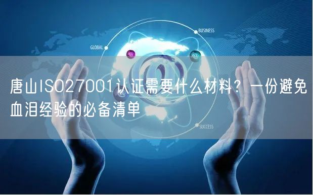 唐山ISO27001认证需要什么材料,一份避免血泪经验的必备清单