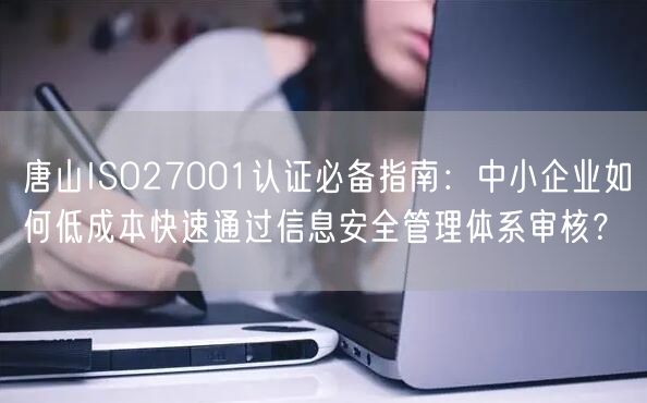 唐山ISO27001认证必备指南,中小企业如何低成本快速通过信息安全管理体系审核,