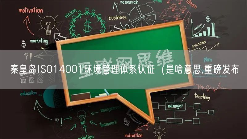 秦皇岛ISO14001环境管理体系认证（是啥意思,重磅发布