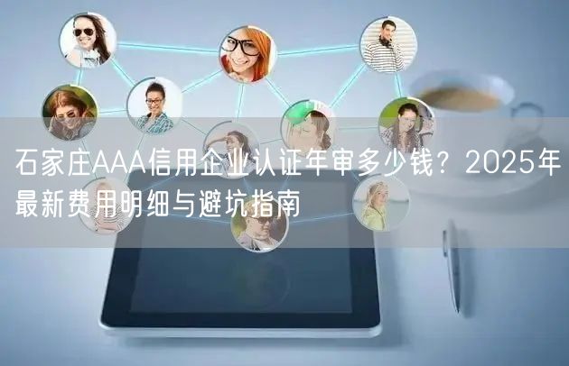 石家庄AAA信用企业认证年审多少钱,2026年最新费用明细与避坑指南