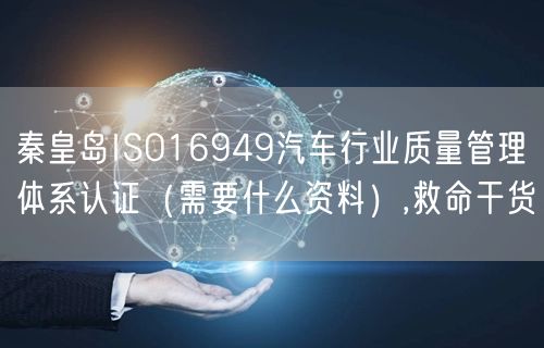秦皇岛ISO16949汽车行业质量管理体系认证（需要什么资料）,救命干货