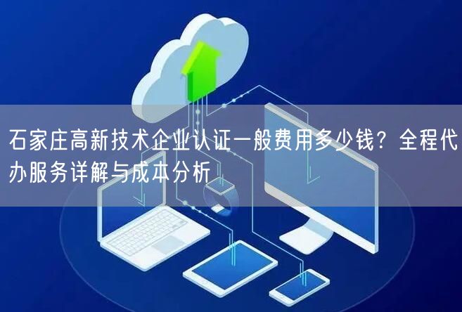 石家庄高新技术企业认证一般费用多少钱,全程代办服务与成本分析