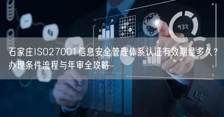 石家庄ISO27001信息安全管理体系认证有效期是多久,办理条件流程与年审全攻略