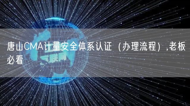 唐山CMA计量安全体系认证（办理流程）,老板必看