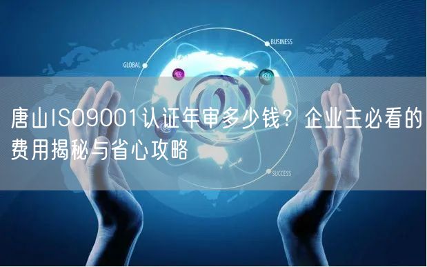 唐山ISO9001认证年审多少钱,企业主必看的费用与省心攻略