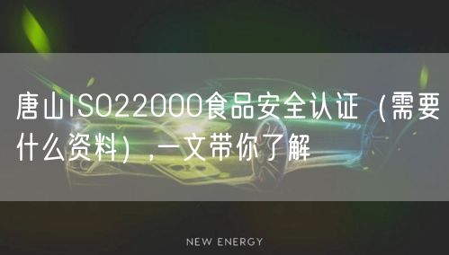 唐山ISO22000食品安全认证（需要什么资料）,一文带你了解