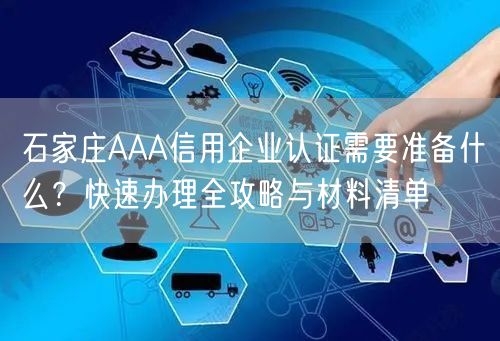 石家庄AAA信用企业认证需要准备什么,快速办理全攻略与材料清单