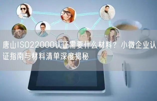 唐山ISO22000认证需要什么材料,小微企业认证指南与材料清单深度