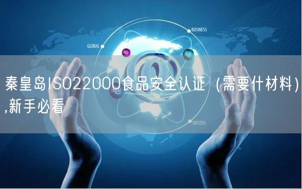 秦皇岛ISO22000食品安全认证（需要什材料）,新手必看