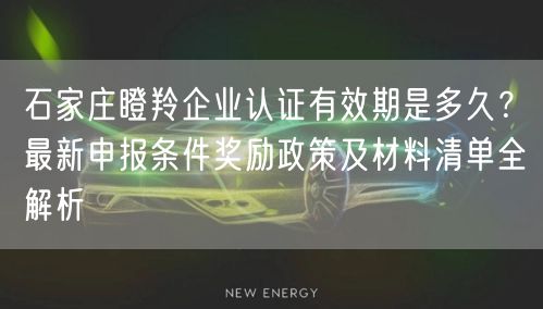 石家庄瞪羚企业认证有效期是多久,最新申报条件奖励政策及材料清单全