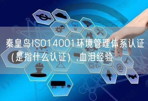 秦皇岛ISO14001环境管理体系认证（是指什么认证）,血泪经验